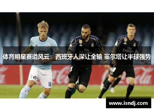体育明星赛道风云：西班牙人深让全输 塞尔塔让半球强势