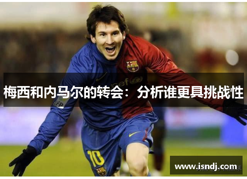 梅西和内马尔的转会：分析谁更具挑战性