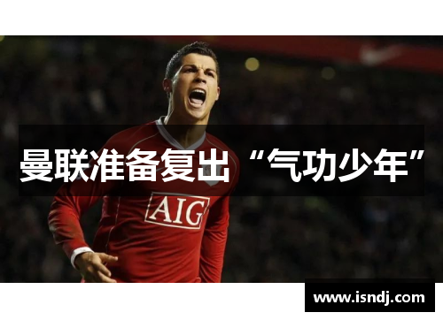 曼联准备复出“气功少年”