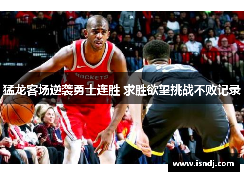 猛龙客场逆袭勇士连胜 求胜欲望挑战不败记录